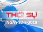 THỜI SỰ NGÀY 22-8-2018